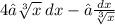 4∫\sqrt[3]{x} \:  dx - ∫  \frac{dx}{ \sqrt[3]{x} }