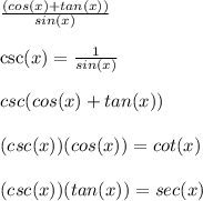\frac{(cos(x)+tan(x))}{sin(x)} \\\\\csc(x) = \frac{1}{sin(x)} \\\\csc(cos(x)+tan(x))\\\\(csc(x))(cos(x))= cot(x)\\\\(csc(x))(tan(x))=sec(x)\\