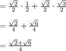 =\frac{\sqrt{2} }{2} \cdot \frac{1}{2} + \frac{\sqrt{2} }{2} \cdot \frac{\sqrt{3} }{2} \\\\= \frac{\sqrt{2} }{4} + \frac{\sqrt{6} }{4}\\\\=\frac{\sqrt{2} +\sqrt{6} }{4}