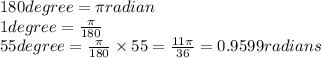 180 degree= \pi radian\\1 degree= \frac{\pi }{180}\\55 degree= \frac{\pi }{180}\times55=\frac{11\pi }{36} =0.9599 radians