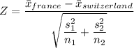 Z = \dfrac{\bar x_{france} - \bar x_{switzerland}}{\sqrt{\dfrac{s_1^2}{n_1}+\dfrac{s_2^2}{n_2}}}