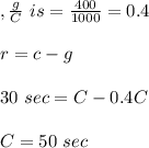 ,\frac{g}{C} \ is = \frac{400}{1000}=0.4\\\\r= c-g\\\\30\ sec =C - 0.4 C\\\\C=50 \ sec
