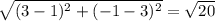 \sqrt{(3-1)^2+(-1-3)^2}=\sqrt{20}