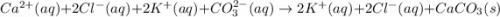 Ca^{2+}(aq)+2Cl^-(aq)+2K^+(aq)+CO_3^{2-}(aq)\rightarrow 2K^+(aq)+2Cl^-(aq)+CaCO_3(s)