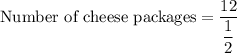 \text{Number of cheese packages}=\dfrac{12}{\dfrac{1}{2}}