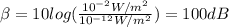 \beta = 10log(\frac{10 ^{-2} W/m^{2}}{10^{-12} W/m^{2}}) = 100 dB