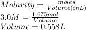 Molarity = \frac{moles}{Volume (in L)}\\3.0 M = \frac{1.675 mol}{Volume}\\Volume = 0.558 L