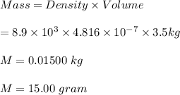 Mass = Density \times Volume\\\\\M = 8.9 \times 10^3 \times 4.816 \times 10^{-7} \times 3.5 kg\\\\M = 0.01500\ kg\\\\M = 15.00\ gram