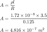 A = \dfrac{\rho l }{R}\\\\A = \dfrac{1.72\times 10^{-8} \times 3.5 }{0.125}\\\\A = 4.816 \times 10^{-7} \ m^2