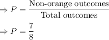 \Rightarrow P=\dfrac{\text{Non-orange outcomes}}{\text{Total outcomes}}\\\\\Rightarrow P=\dfrac{7}{8}