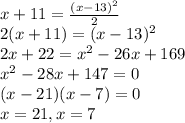 x+11=\frac{(x-13)^2}{2} \\2(x+11)=(x-13)^2\\2x+22=x^2-26x+169\\x^2-28x+147=0\\(x-21)(x-7)=0\\x=21, x=7