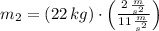m_{2} = (22\,kg)\cdot \left(\frac{2\,\frac{m}{s^{2}} }{11\,\frac{m}{s^{2}} } \right)