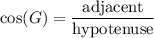 \displaystyle \cos(G)=\frac{\text{adjacent}}{\text{hypotenuse}}
