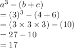 {a}^{3}  - (b + c) \\  = ( {3})^{3}  - (4 + 6) \\  = (3 \times 3 \times 3) - (10) \\  = 27 - 10 \\  = 17