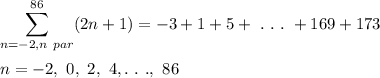 \[\displaystyle\sum_{n=-2, n~par}^{86}(2n+1)=-3+1+5+~.~.~.~+169+173\\\\n=-2,~0,~2,~4,.~.~.,~86\]