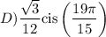 D)\displaystyle  \rm    \frac{ \sqrt{3} }{12} cis \left(  \frac{19\pi}{15}  \right)
