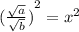 {(  \frac{  \sqrt{a}  }{ \sqrt{b} })   }^{2} = x  ^{2} \\