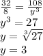 \frac{32}{8}  =  \frac{108}{y {}^{3} }  \\   {y}^{3 }  = 27 \\ y =  \sqrt[3]{27 }  \\ y = 3