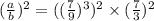 (\frac{a}{b})^2 = ((\frac{7}{9})^3)^2 \times (\frac{7}{3})^2\\\\