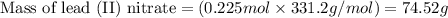 \text{Mass of lead (II) nitrate}=(0.225mol\times 331.2g/mol)=74.52g