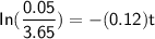 \mathsf{In( \dfrac{0.05}{3.65})= -(0.12) t}