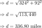 \Rightarrow d=\sqrt{324^2+92^2}\\\\\Rightarrow d=\sqrt{113,440}\\\\\Rightarrow d=336.80\ \text{miles}