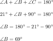 \angle A + \angle B + \angle C = 180^\circ\\\\21^ \circ + \angle B + 90 ^\circ = 180^\circ\\\\ \angle B = 180^\circ - 21^ \circ  - 90^ \circ\\\\\angle B = 69^ \circ