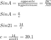 Sin A = \frac{opposite}{hypotenuse}=\frac{BC}{AB} \\\\Sin A= \frac{a}{c}\\\\Sin 21 = \frac{14}{c}\\\\c= \frac{14}{sin 21} = 39.1
