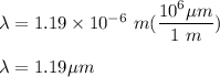 \lambda = 1.19 \times 10^{-6}  \ m ( \dfrac{10^6 \mu m }{1\ m}) \\ \\ \lambda = 1.19 \mu m