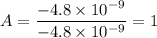 A = \dfrac{-4.8 \times 10^{-9}}{-4.8 \times 10^{-9}}= 1