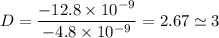 D= \dfrac{-12.8 \times 10^{-9}}{-4.8 \times 10^{-9}}= 2.67 \simeq 3