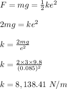 F = mg = \frac{1}{2} ke^2\\\\2mg = ke^2\\\\k = \frac{2mg}{e^2} \\\\k = \frac{2\times 3 \times 9.8}{(0.085)^2} \\\\k = 8,138.41 \ N/m