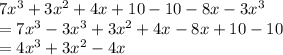 7 {x}^{3}  + 3 {x}^{2}  + 4x + 10 - 10 - 8x - 3 {x}^{3}  \\  = 7 {x}^{3}  - 3 {x}^{3}  + 3 {x}^{2}  + 4x - 8x + 10 - 10 \\  = 4 {x}^{3}  + 3 {x}^{2}- 4x