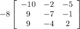 -8\left[\begin{array}{ccc}-10&-2&-5\\9&-7&-1\\9&-4&2\end{array}\right]