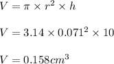 V =\pi\times r^2\times h \\\\V =3.14\times 0.071^2\times 10\\\\V =0.158 cm^3