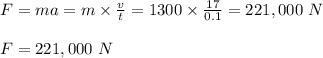 F = ma = m\times \frac{v}{t}= 1300 \times \frac{17}{0.1} = 221,000 \ N\\\\F = 221,000 \ N