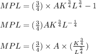 MPL = (\frac{3}{4})\times AK^{\frac{3}{4}}L^{\frac{3}{4}}-1\\\\MPL = (\frac{3}{4})AK^{\frac{3}{4}}L^{-\frac{1}{4}}\\\\MPL = (\frac{3}{4})\times A\times (\frac{K^{\frac{3}{4}}}{L^{\frac{3}{4}}})