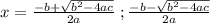 x = \frac{-b + \sqrt{b^2 - 4ac} }{2a} \; ; \frac{-b - \sqrt{b^2 - 4ac} }{2a}