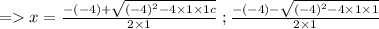 = x = \frac{-(-4) + \sqrt{(-4)^2 - 4 \times 1 \times 1c} }{2 \times 1} \; ; \frac{-(-4) - \sqrt{(-4)^2 - 4 \times 1 \times 1} }{2 \times 1}