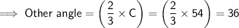 \sf{\implies Other \ angle = \bigg(\dfrac{2}{3} \times C\bigg) = \bigg(\dfrac{2}{3} \times 54\bigg) = 36 }