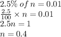 2.5\% \: of \: n = 0.01 \\  \frac{2.5}{100}  \times n = 0.01 \\ 2.5n = 1 \\ n = 0.4