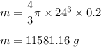m=\dfrac{4}{3}\pi \times 24^3\times 0.2\\\\m=11581.16\ g