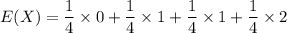 E(X) = \dfrac{1}{4}\times 0 + \dfrac{1}{4}\times 1 + \dfrac{1}{4}\times 1 + \dfrac{1}{4}\times 2