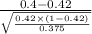 \frac{0.4-0.42}{\sqrt{\frac{0.42\times (1-0.42)}{0.375} } }