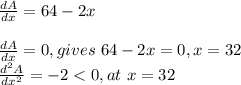\frac{dA}{dx} =64-2x\\\\\frac{dA}{dx} =0,gives~64-2x=0,x=32\\\frac{d^2A}{dx^2} =-2