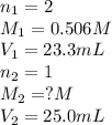 n_1=2\\M_1=0.506M\\V_1=23.3mL\\n_2=1\\M_2=?M\\V_2=25.0mL