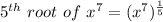 5^{th} \ root \ of \ x^7 = (x^ 7)^{\frac{1}{5}}