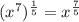 (x^7)^{\frac{1}{5}} = x^{\frac{7}{5}}