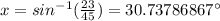 x=sin^{-1}(\frac{23}{45})=30.73786867^\circ