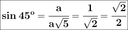 \huge {\boxed {\sf \bf sin \: 45^o = \cfrac{a}{a\sqrt{5} } = \cfrac{1 }{\sqrt{2} } = \cfrac{\sqrt{2} }{2}   }}